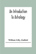 Cover: An Introduction To Astrology; With Numerous Emendations, Adapted To The Improved State Of The Science In The Present Day A Grammar Of Astrology, And Tables For Calculating Nativities. - ALPHA EDITION