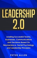 Cover: Leadership 2.0: Leading Successful Teams, Businesses, Communications and Decisions Based On Neuroscience, Social Psychology and Leadership Principles - Peter Allen