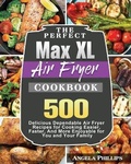 Cover: The Perfect Max XL Air Fryer Cookbook - Angela Phillips