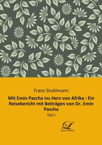 Abbildung von: Mit Emin Pascha ins Herz von Afrika : Ein Reisebericht mit Beiträgen von Dr. Emin Pascha - Classic-Library