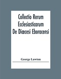 Cover: Collectio Rerum Ecclesiasticarum De Dioecesi Eboracensi Or Collections Relative To Churches And Chapels Within The Diocese Of York. To Which Are Added Collections Relative To Churches And Chapels Within The Diocese Of Ripon - ALPHA EDITION