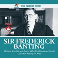 Cover: Sir Frederick Banting - Medical Scientist and Doctor Who Co-Discovered Insulin | Canadian History for Kids | True Canadian Heroes - Professor Beaver
