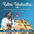 Cover: Kateri Tekakwitha - The First Aboriginal Woman Saint Who Died "Beautiful" Canadian History for Kids True Canadian Heroes - Indigenous People Of Canada Edition - Professor Beaver