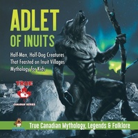 Enlarge image Cover: Adlet of Inuits - Half-Man, Half-Dog Creatures That Feasted on Inuit Villages Mythology for Kids True Canadian Mythology, Legends & Folklore - Professor Beaver