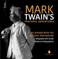 Abbildung von: Mark Twain's Youthful Adventures | US Author with the Wildest Imagination | Biography 6th Grade | Children's Biographies - Dissected Lives