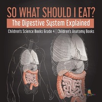 Abbildung von: So What Should I Eat? The Digestive System Explained | Children's Science Books Grade 4 | Children's Anatomy Books - Baby Professor