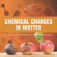 Abbildung von: Chemical Changes in Matter | Matter Books for Kids Grade 4 | Children's Physics Books - Baby Professor