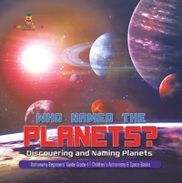 Abbildung von: Who Named the Planets? : Discovering and Naming Planets | Astronomy Beginners' Guide Grade 4 | Children's Astronomy & Space Books - Baby Professor