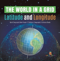 Abbildung von: The World in a Grid : Latitude and Longitude | World Geography Book Grade 4 | Children's Geography & Cultures Books - Baby Professor