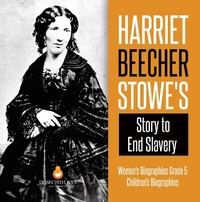 Abbildung von: Harriet Beecher Stowe's Story to End Slavery | Women's Biographies Grade 5 | Children's Biographies - Dissected Lives