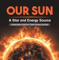Abbildung von: Our Sun : A Star and Energy Source | Astronomy Beginners' Guide Grade 4 | Children's Astronomy & Space Books - Baby Professor