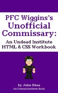 Cover: PFC Wiggins's Unofficial Commissary: An Undead Institute HTML & CSS Workbook - John Rhea