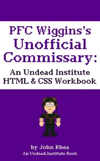 Abbildung von: PFC Wiggins's Unofficial Commissary: An Undead Institute HTML & CSS Workbook - John Rhea