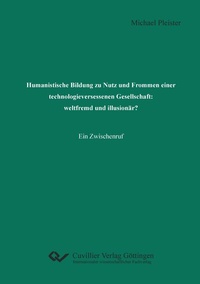 Abbildung von: Humanistische Bildung zu Nutz und Frommen einer technologieversessenen Gesellschaft: weltfremd und illusionär? - Cuvillier Verlag