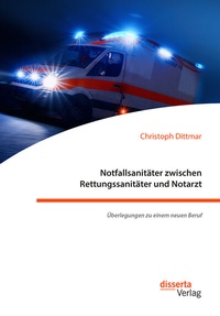 Abbildung von: Notfallsanitäter zwischen Rettungssanitäter und Notarzt. Überlegungen zu einem neuen Beruf - Diplomica Verlag
