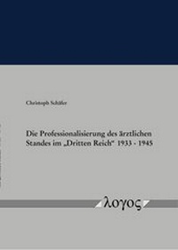 Abbildung von: Die Professionalisierung des ärztlichen Standes im "Dritten Reich" 1933 - 1945 - Logos Berlin