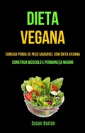 Cover: Dieta Vegana : Consiga Perda De Peso Saud&aacute;vel Com Dieta Vegana (Construa M&uacute;sculo E Permane&ccedil;a Magro) - Susan Barton