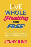 Cover: Live Whole, Healthy, and Free! - Soeventcrazy LLC