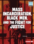Cover: Mass Incarceration, Black Men, and the Fight for Justice - Lerner Publishing Group