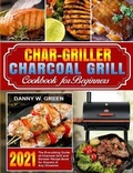 Cover: Char-Griller Charcoal Grill Cookbook for Beginners - Danny W. Green