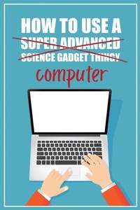 Abbildung von: How to Use a (Super Advanced Science Gadget Thingy) Computer - Funky Monkey Press