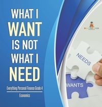 Abbildung von: What I Want is Not What I Need Everything Personal Finance Grade 4 Economics - Baby Professor