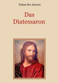 Abbildung von: Das Diatessaron - Die älteste Evangelienharmonie des Christentums - BoD - Books on Demand
