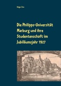 Cover: Die Philipps-Universit&auml;t Marburg und ihre Studentenschaft im Jubil&auml;umsjahr 1927 - Kalden-Consulting Wolf-Hannes Kalden