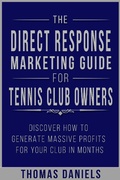 Cover: The Direct Response Marketing Guide For Tennis Club Owners - Thomas Daniels