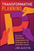 Cover: Transformative Planning: How Your Healthcare Organization Can Strategize for an Uncertain Future - Health Administration Press