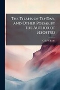 Cover: The Titans of To-Day, and Other Poems, by the Author of Sesostris - Nabu Press