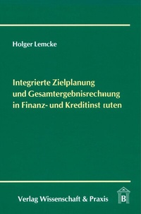 Abbildung von: Integrierte Zielplanung und Gesamtergebnisrechnung in Finanz- und Kreditinstituten. - Verlag Wissenschaft & Praxis
