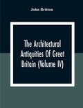 Cover: The Architectural Antiquities Of Great Britain (Volume IV) - ALPHA EDITION