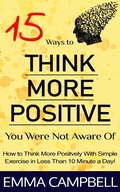 Cover: 15 Ways to Think More Positive You Were Not Aware of - How to Start to Think More Positively With Simple Exercise in Less Than 10 Minute a Day! - Emma Campbell