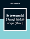 Cover: The Ancient Cathedral Of Cornwall Historically Surveyed (Volume I) - ALPHA EDITION
