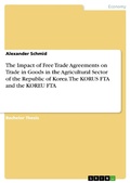 Cover: The Impact of Free Trade Agreements on Trade in Goods in the Agricultural Sector of the Republic of Korea. The KORUS  FTA and the KOREU FTA - GRIN Verlag