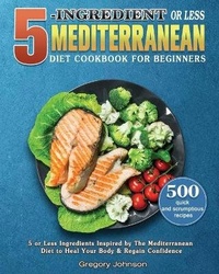 Abbildung von: 5-Ingredient or Less Mediterranean Diet Cookbook For Beginners - Gregory E. Johnson