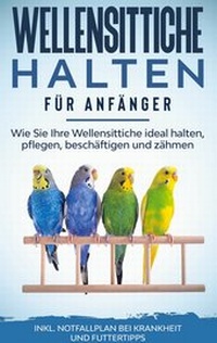 Abbildung von: Wellensittiche halten für Anfänger: Wie Sie Ihre Wellensittiche ideal halten, pflegen, beschäftigen und zähmen - inkl. Notfallplan bei Krankheit und Futtertipps - Books on Demand