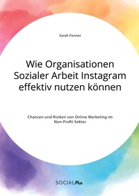 Abbildung von: Wie Organisationen Sozialer Arbeit Instagram effektiv nutzen koennen. Chancen und Risiken von Online Marketing im Non-Profit-Sektor - Social Plus