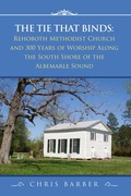 Cover: The Tie That Binds: Rehoboth Methodist Church and 300 Years of Worship Along the South Shore of the Albemarle Sound - Lulu.com