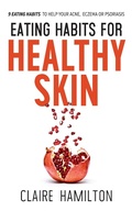 Cover: Eating Habits for Healthy Skin: 9 Eating Habits to Help your Acne, Eczema or Psoriasis - TLC Publications Ltd