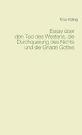 Cover: Essay &uuml;ber den Tod des Westens, die Durchquerung des Nichts und die Gnade Gottes - BoD - Books on Demand