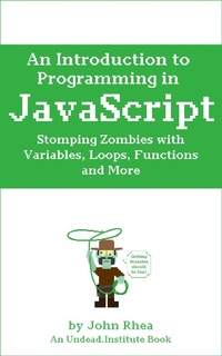 Enlarge image Cover: An Introduction to Programming in JavaScript: Stomping Zombies with Variables, Loops, Functions and More (Undead Institute, #10) - Undead Institute