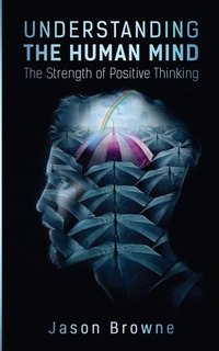 Enlarge image Cover: Understanding the Human Mind The Strength of Positive Thinking - Jason Browne