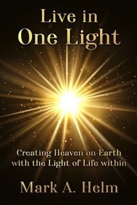 Enlarge image Cover: Live in One Light - Creating Heaven on Earth with the Light of Life within - Mark A Helm