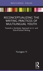 Cover: Reconceptualizing the Writing Practices of Multilingual Youth - Routledge