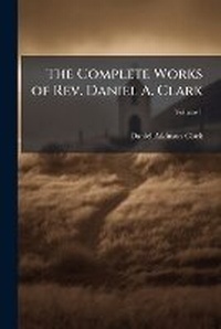 Enlarge image Cover: The Complete Works of Rev. Daniel A. Clark - Nabu Press