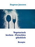 Cover: Vegetarisch kochen - Fleischlos gl&uuml;cklich - Books on Demand