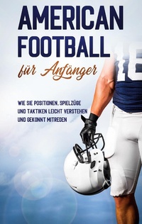 Abbildung von: American Football für Anfänger: Wie Sie Positionen, Spielzüge und Taktiken leicht verstehen und gekonnt mitreden - Books on Demand