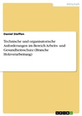 Cover: Technische und organisatorische Anforderungen im Bereich Arbeits- und Gesundheitsschutz (Branche Holzverarbeitung) - GRIN Verlag